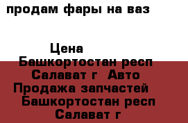 продам фары на ваз 2110 › Цена ­ 2 000 - Башкортостан респ., Салават г. Авто » Продажа запчастей   . Башкортостан респ.,Салават г.